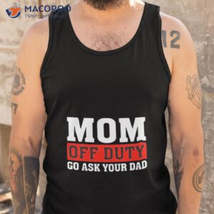 mom off duty go ask your dad shirt tank top