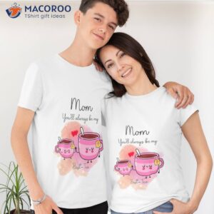 Mom You’ll Always Be My Best-Tea Gift For Mom T-Shirt