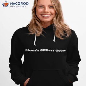 moms silliest goose shirt hoodie 1