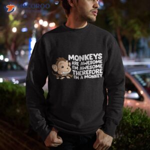 monkeys are awesome i m therefore a monkey shirt sweatshirt