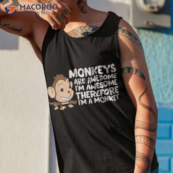 Monkeys Are Awesome I’m Therefore A Monkey Shirt