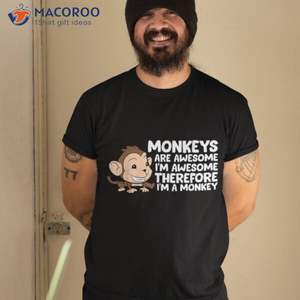 Monkeys Are Awesome I’m Therefore A Monkey Shirt