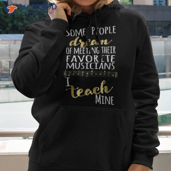 Music Teacher Some People Dream Musicians I Teach Mine Shirt