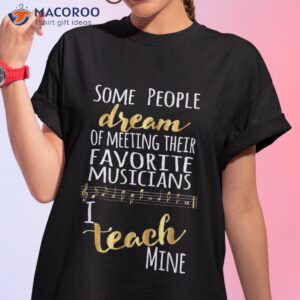 music teacher some people dream musicians i teach mine shirt tshirt 1