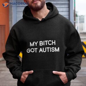 my bitch got autism shirt hoodie