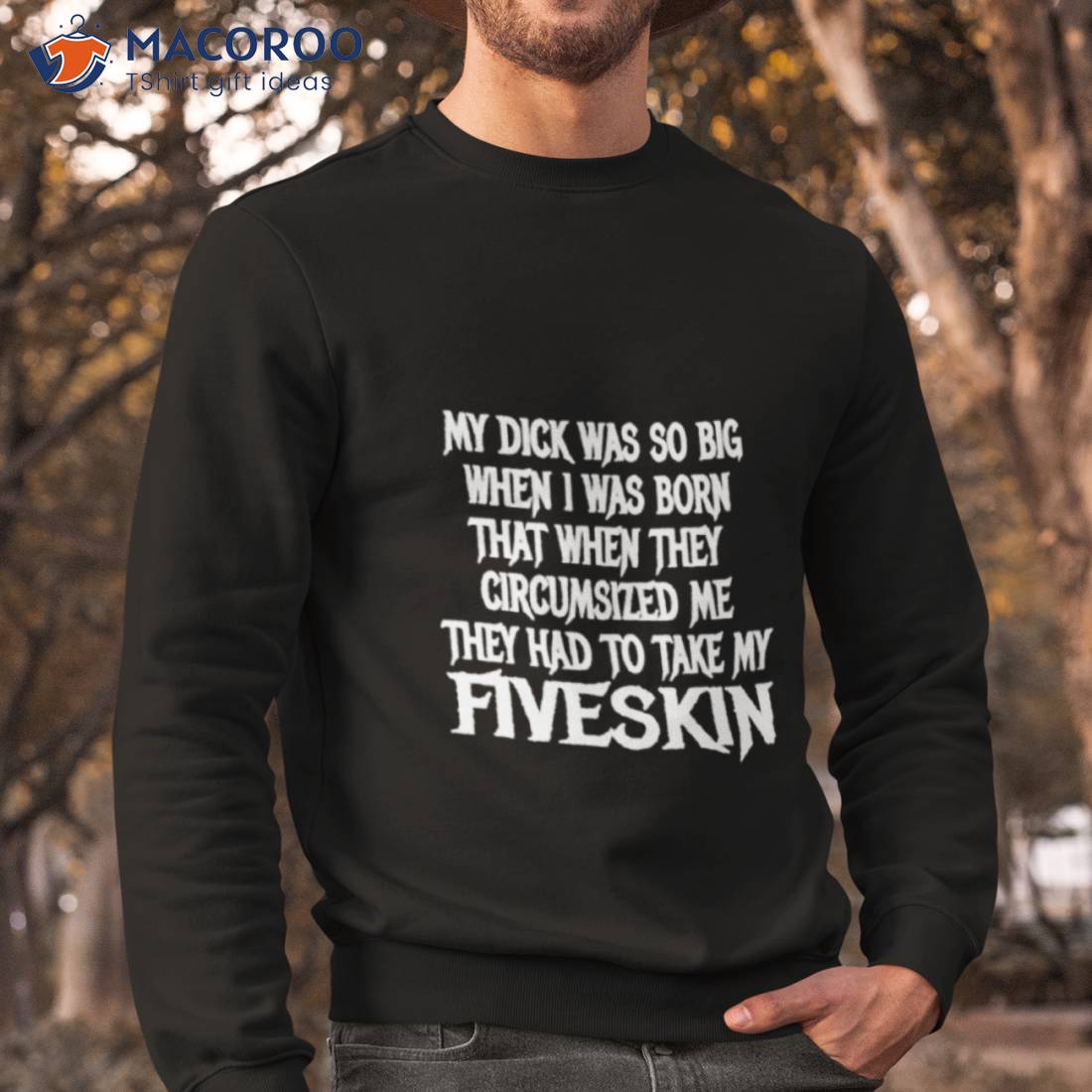 My Dick Was So Big When I Was Born That When They Circumcised Me They Had To Take My Fiveskin Shirt My Dick Was So Big When I Was Born That When They Circumcised Me They Had To Take My Fiveskin Shirt