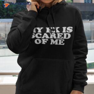 my ex is scared of me shirt hoodie