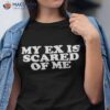 My Ex Is Scared Of Me Shirt
