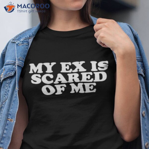 My Ex Is Scared Of Me Shirt