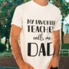 My Favorite Teacher Calls Me Dad T-Shirt