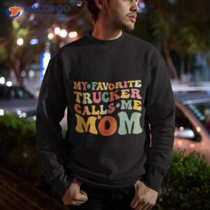 my favorite trucker calls me mom funny groovy mothers day shirt sweatshirt