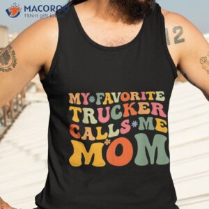 my favorite trucker calls me mom funny groovy mothers day shirt tank top 3