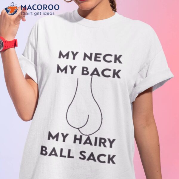 My Neck My Back My Hairy Ball Sack Shirt