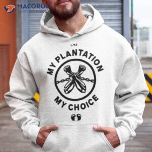 my plantation my choice shirt hoodie