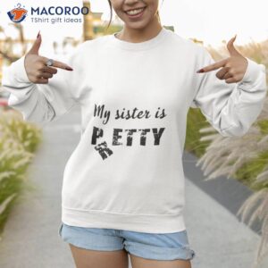 my sister is pretty shirt sweatshirt 1