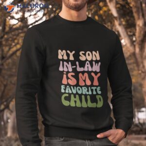 my son in law is favorite child funny fathers day shirt sweatshirt