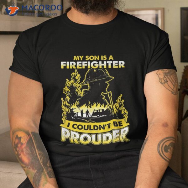 My Son Is A Firefighter I Couldn’t Be Prouder Father’s Day Shirt