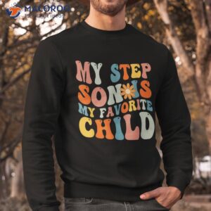 my step son is favorite child funny dad fathers day shirt sweatshirt