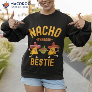 nacho average bestie cinco de mayo shirt sweatshirt