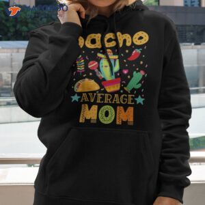 nacho average mom mexican mama cinco de mayo mother fiesta shirt hoodie 1