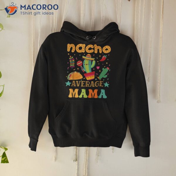 Nacho Average Mom Mexican Mama Cinco De Mayo Mother Fiesta Shirt