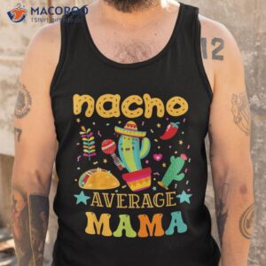 nacho average mom mexican mama cinco de mayo mother fiesta shirt tank top