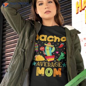 nacho average mom mexican mama cinco de mayo mother fiesta shirt tshirt 2