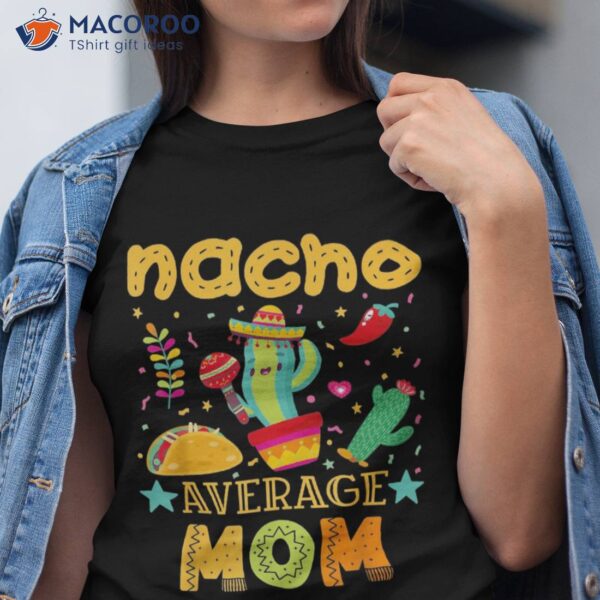 Nacho Average Mom Mexican Mama Cinco De Mayo Mother Fiesta Shirt