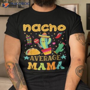 Nacho Average Mom Mexican Mama Cinco De Mayo Mother Fiesta Shirt