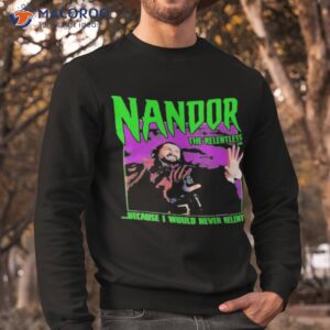 Nandor The Relentless Because I Would Never Relenshirt 2 nandor the relentless because i would never relent shirt sweatshirt
