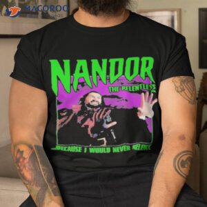 Nandor The Relentless Because I Would Never Relenshirt Nandor The Relentless Because I Would Never Relenshirt