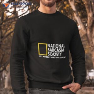 national sarcasm society like we really need your support shirt sweatshirt