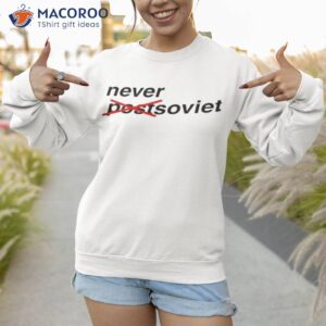 never postsoviet shirt sweatshirt