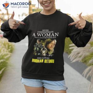 never underestimate a woman who is a fan of the walking dead and loves norman reedus 2023 shirt sweatshirt 1