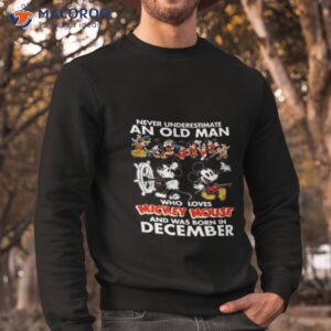 never underestimate an old man who loves mickey mouse and was born in december shirt sweatshirt