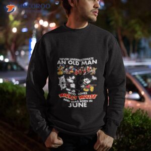 never underestimate an old man who loves mickey mouse and was born in june shirt sweatshirt