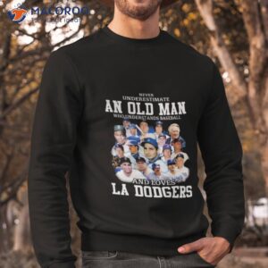 never underestimate an old man who understands baseball and loves la dodgers shirt sweatshirt