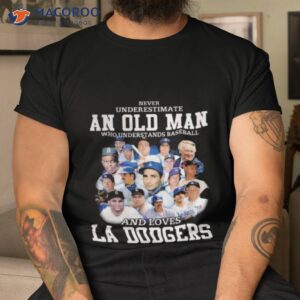 never underestimate an old man who understands baseball and loves la dodgers shirt tshirt