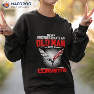 never underestimate an old man with a corvette 2023 shirt sweatshirt 2
