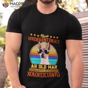 never underestimate an old man with a xoloitzcuintli shirt tshirt