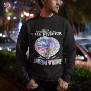 never underestimate the power of denver sports teams shirt sweatshirt