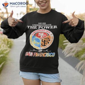 never underestimate the power of san francisco sports teams shirt sweatshirt 1