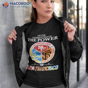 never underestimate the power of san francisco sports teams shirt tshirt 3