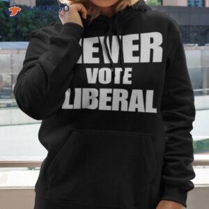 Never Vote Liberal Shirt