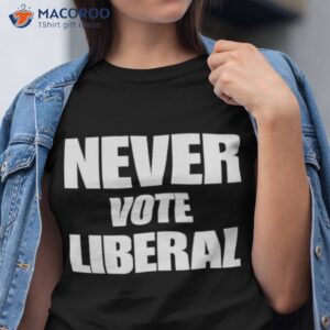 Never Vote Liberal Shirt