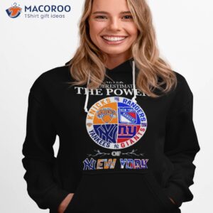 new york knick new york rangers new york giants and new york yankees never underestimate the power of new york 2023 shirt hoodie 1