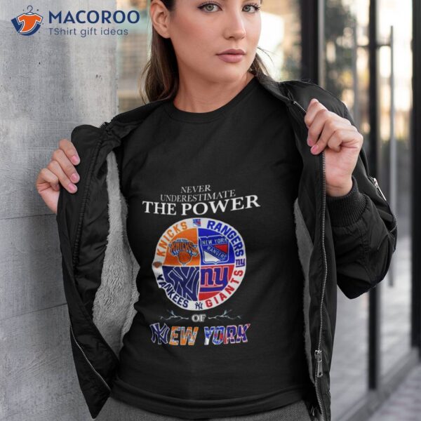 New York Knick New York Rangers New York Giants And New York Yankees Never Underestimate The Power Of New York 2023 Shirt