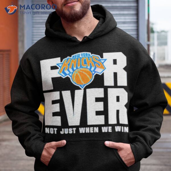 New York Knicks For Ever Not Just When We Win Shirt