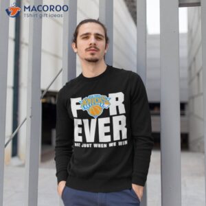 new york knicks for ever not just when we win shirt sweatshirt 1 1