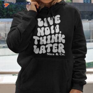Nicolette Durazzo Merch Nica & Co Live Now Think Later Shirts 1 nicolette durazzo merch nica co live now think later t shirts hoodie